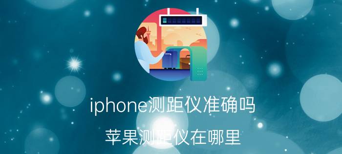 iphone测距仪准确吗 苹果测距仪在哪里？